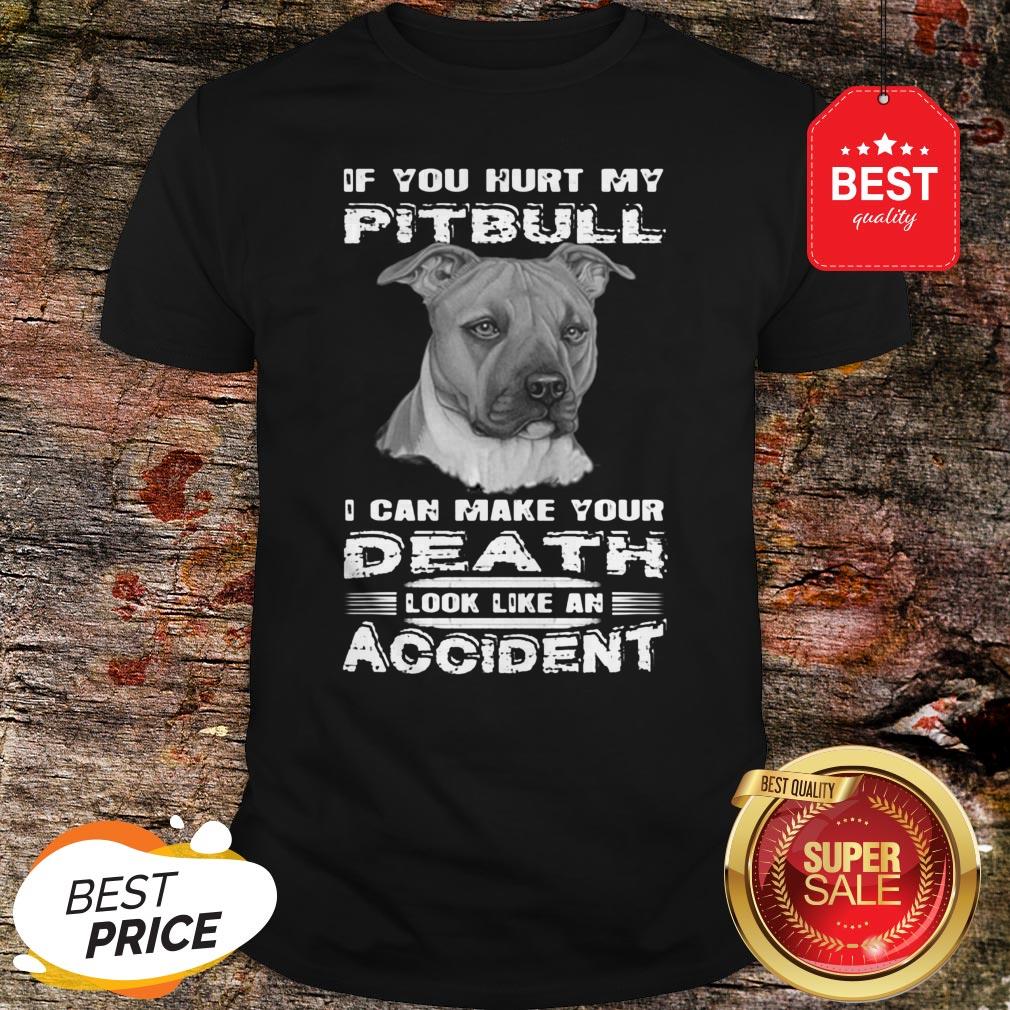 Nice If You Hurt My Pitbull I Can Make Your Death Look Like An Accident Shirt
