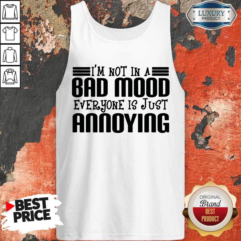 Nice I'm Not In A Bad Mood Everyone Is Just Annoying Shirt