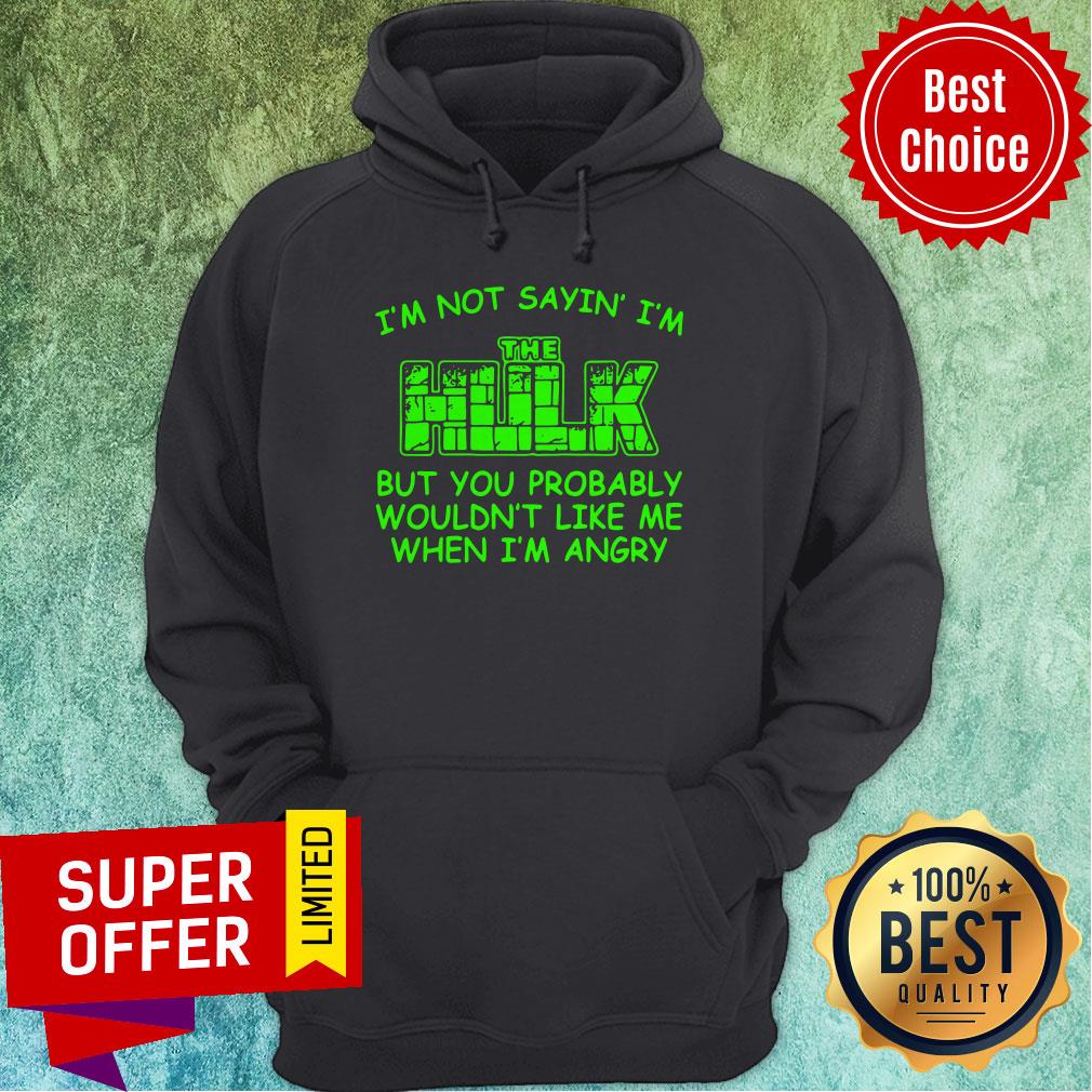 nice-im-not-sayin-im-the-hulk-but-you-probably-wouldnt-like-me-when-im-angry-hoodie.jpg