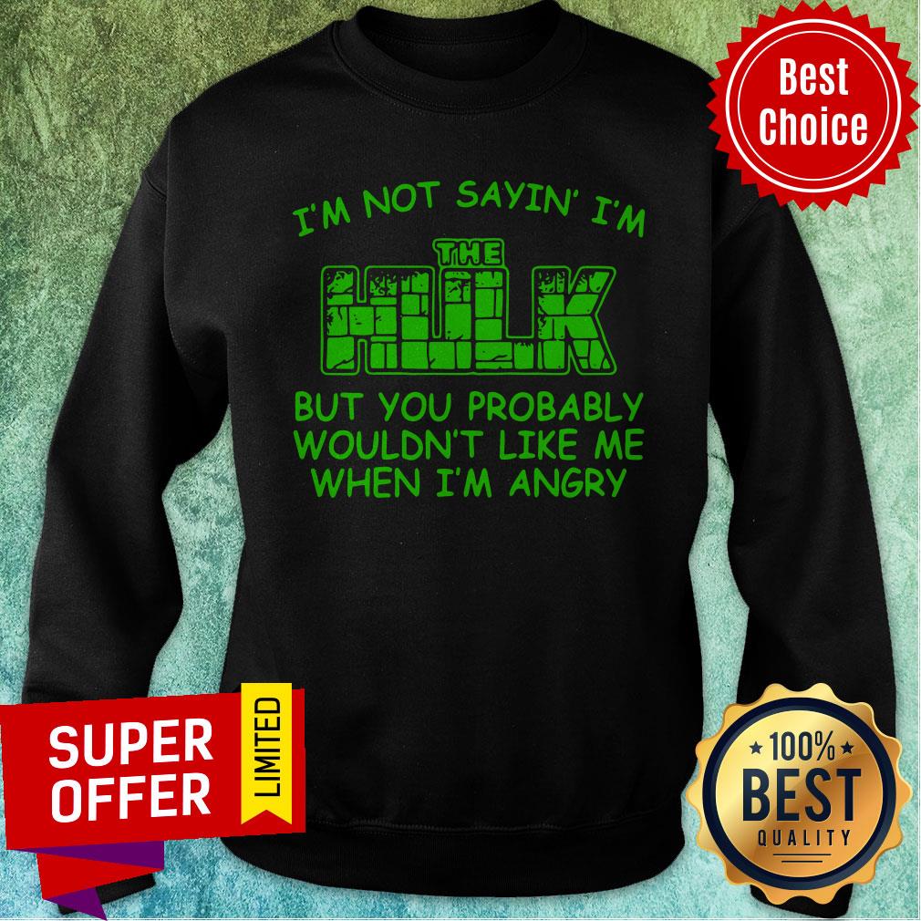 nice-im-not-sayin-im-the-hulk-but-you-probably-wouldnt-like-me-when-im-angry-sweatshirt.jpg