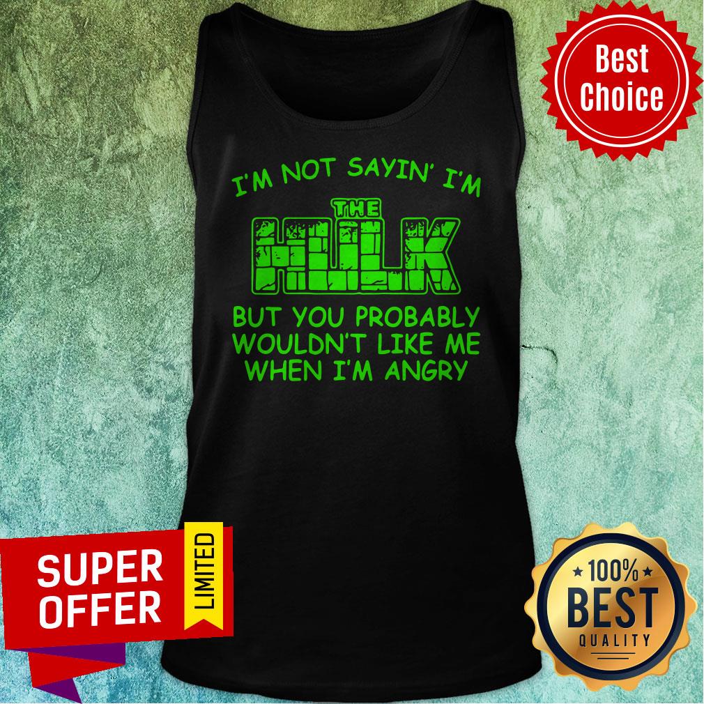 nice-im-not-sayin-im-the-hulk-but-you-probably-wouldnt-like-me-when-im-angry-tank-top.jpg