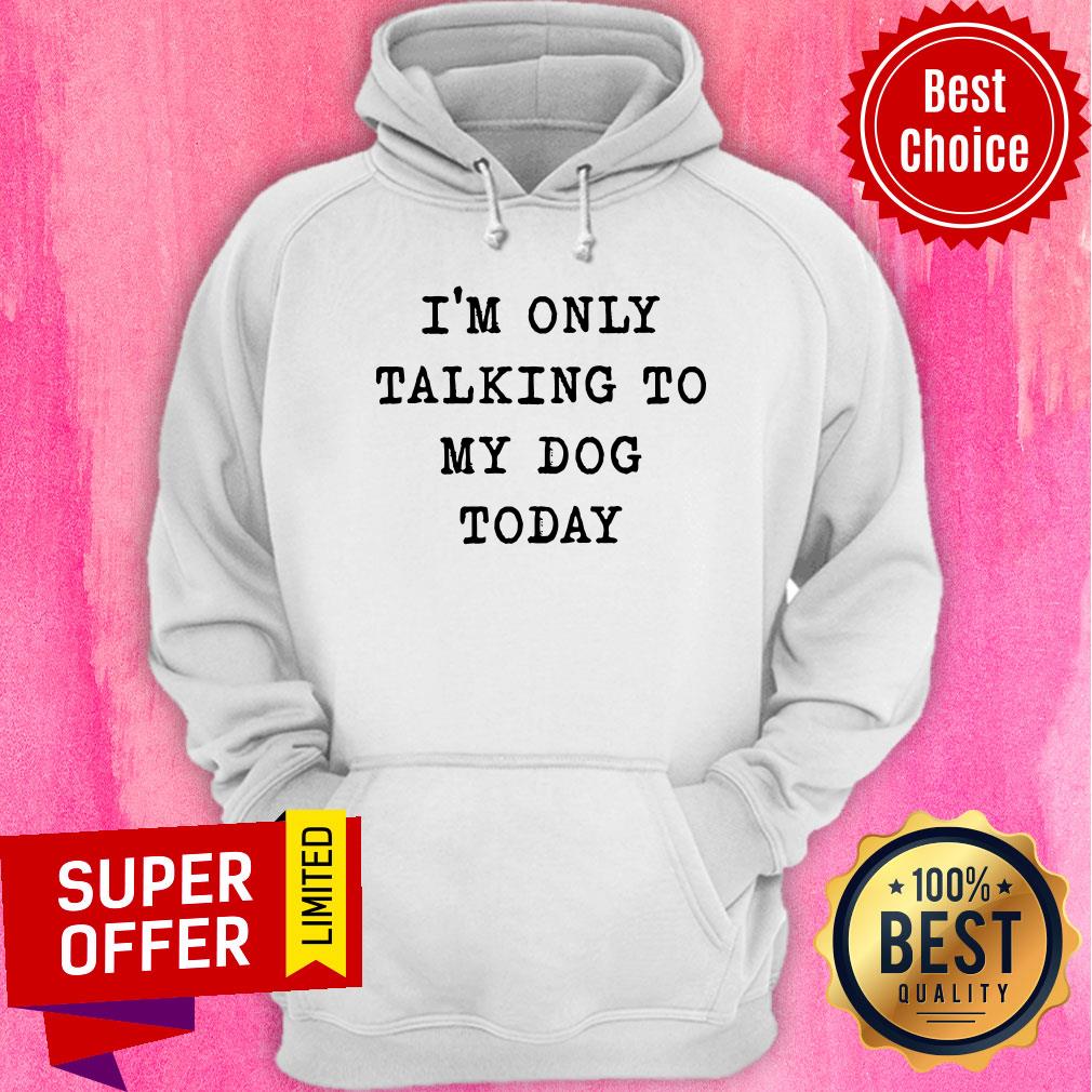 Nice I'm Only Talking To My Dog Today Shirt
