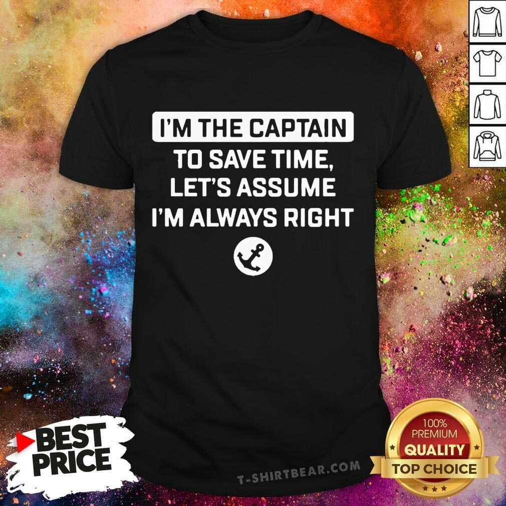 Nice I'm The Captain To Save Time Let's Assume I'm Always Right Shirt
