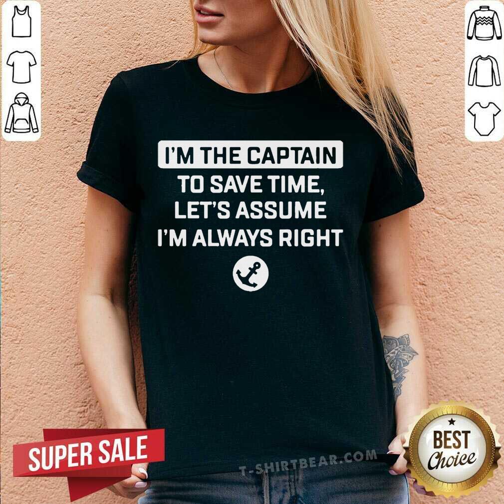 Nice I'm The Captain To Save Time Let's Assume I'm Always Right Shirt