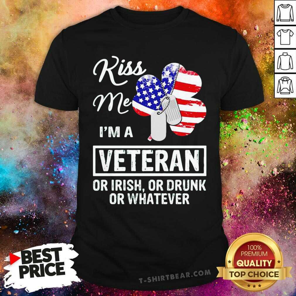 Nice Kiss Me I Am A 1 Veteran Or Irish Or Drunk Or Whatever Shirt