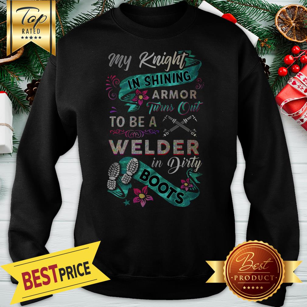 Nice My Knight In Shining Armor Turns Out To Be A Welder In Dirty Boots Shirt