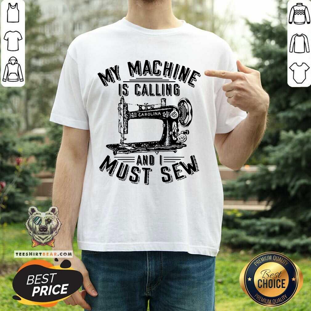 Nice My Machine Is Calling And I Must Sew Sewing Machine Shirt