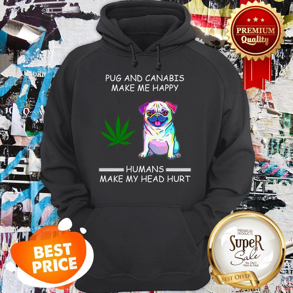 Nice Pug And Cannabis Make Me Happy Humans Make My Head Hurt Shirt
