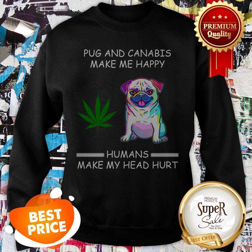 Nice Pug And Cannabis Make Me Happy Humans Make My Head Hurt Shirt