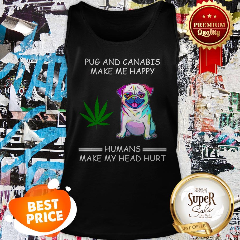 Nice Pug And Cannabis Make Me Happy Humans Make My Head Hurt Shirt