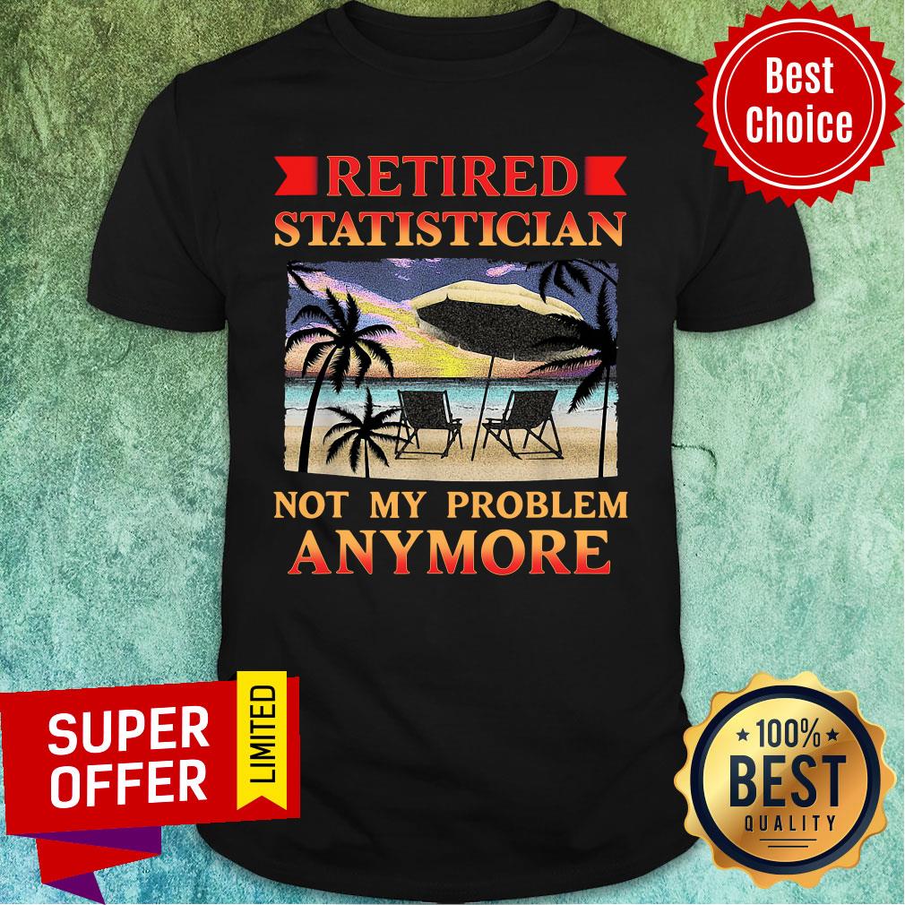 Nice Retired Statistician Not My Peoblem Anymore Shirt