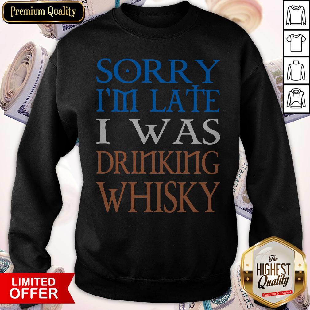 Nice Sorry I’m Late I Was Drinking Whisky Shirt