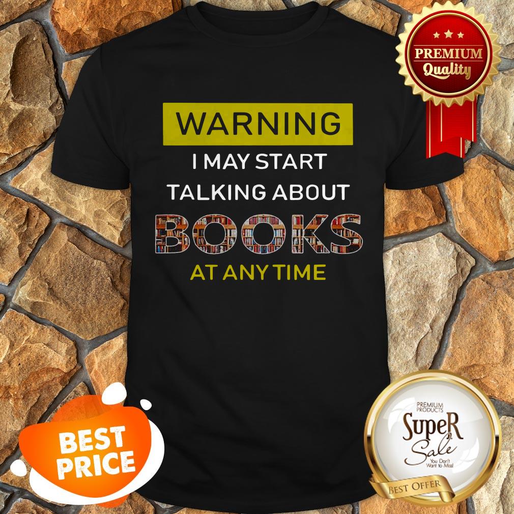 Nice Warning I May Start Talking About Books At Anytime Shirt