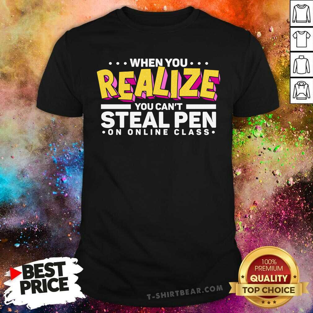 Nice When You Realize You Can Not Steal Pen On Online Class Shirt