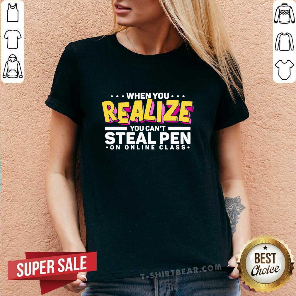 Nice When You Realize You Can Not Steal Pen On Online Class Shirt