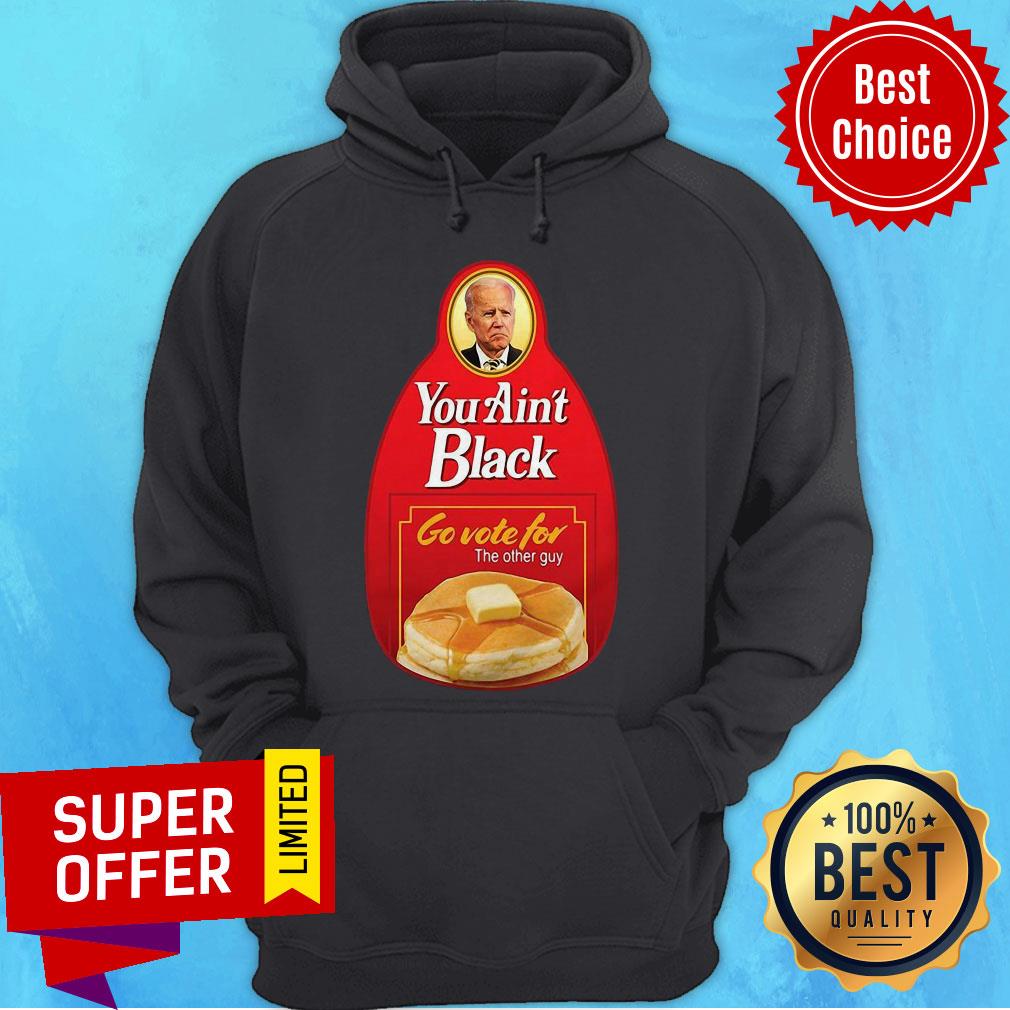 Nice You Ain’t Black Go Vote For The Other Guy Biden Shirt