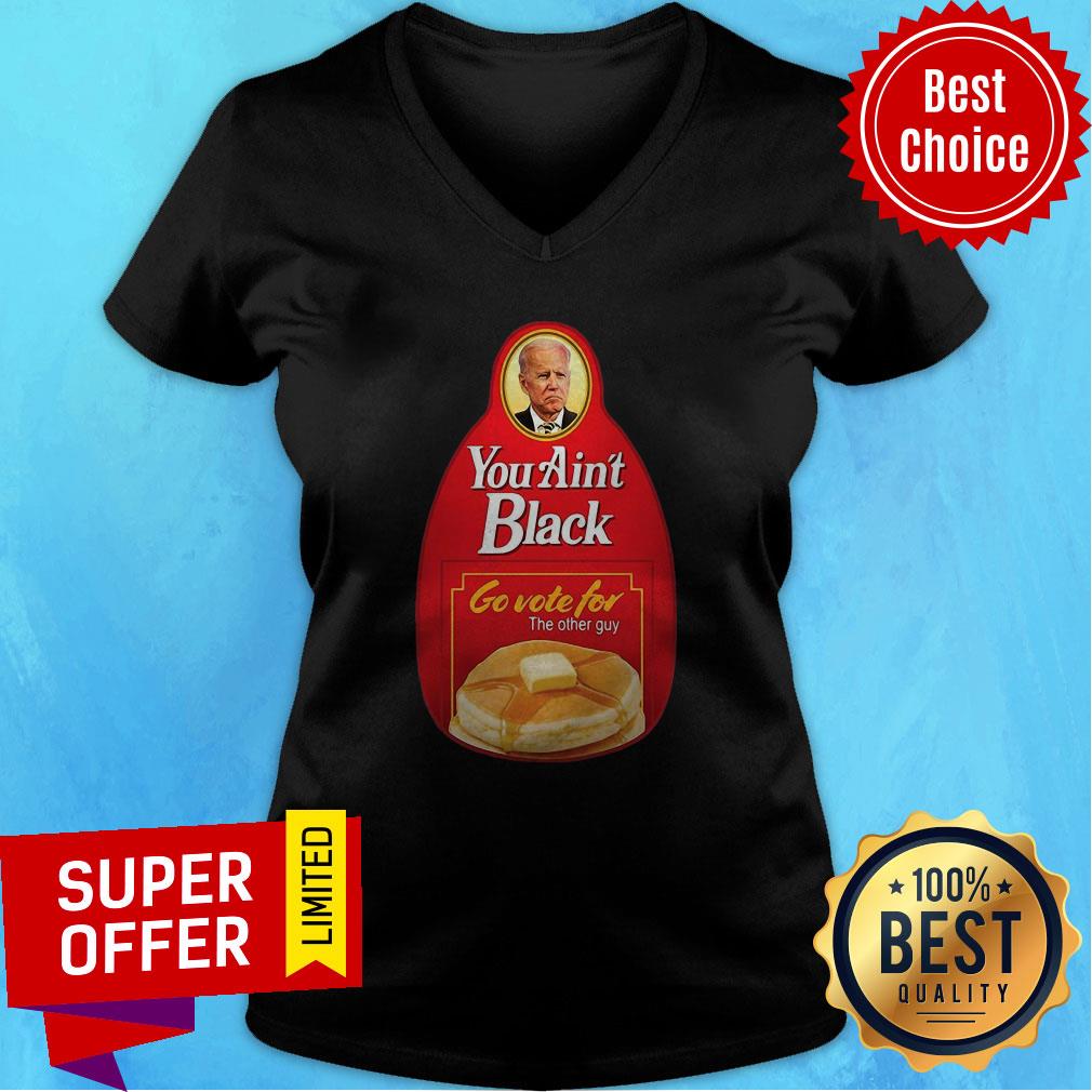 Nice You Ain’t Black Go Vote For The Other Guy Biden Shirt