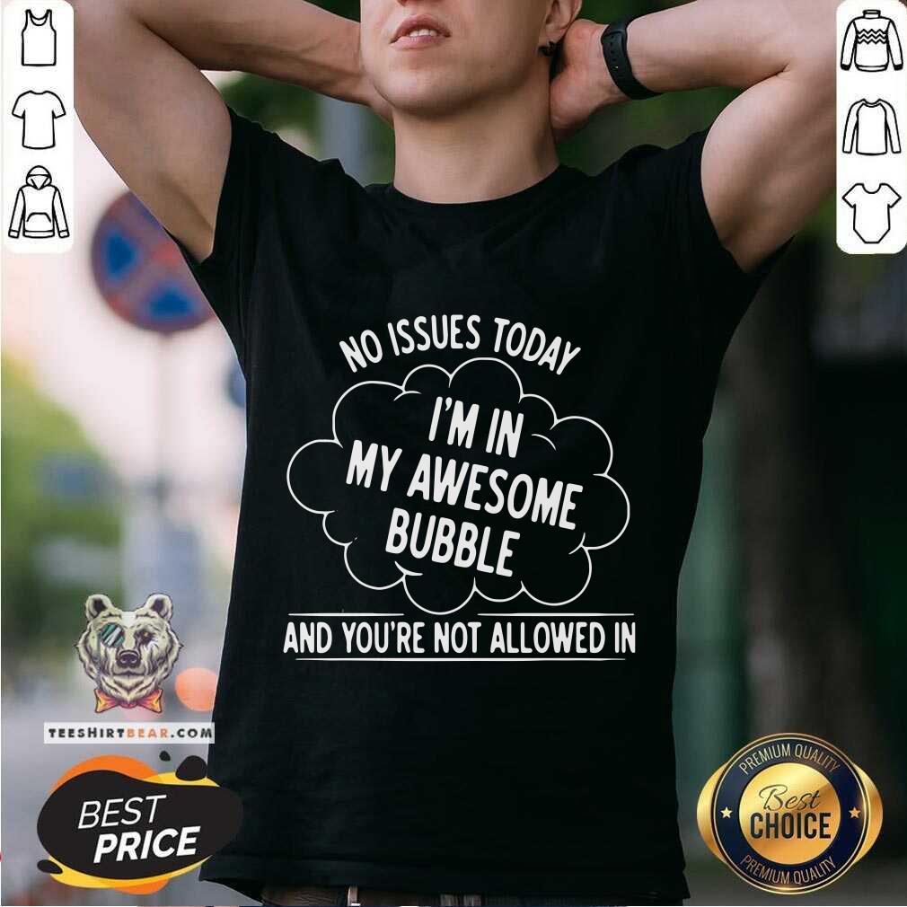 No Issues Today 2 I Am In My Awesome Bubble Shirt