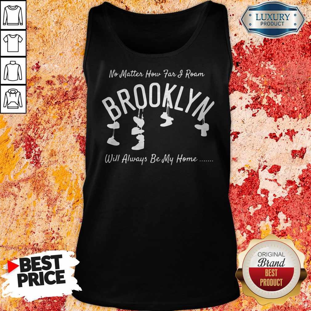No Matter How Far And Roam Brooklyn Will Always Be My Home Shirt