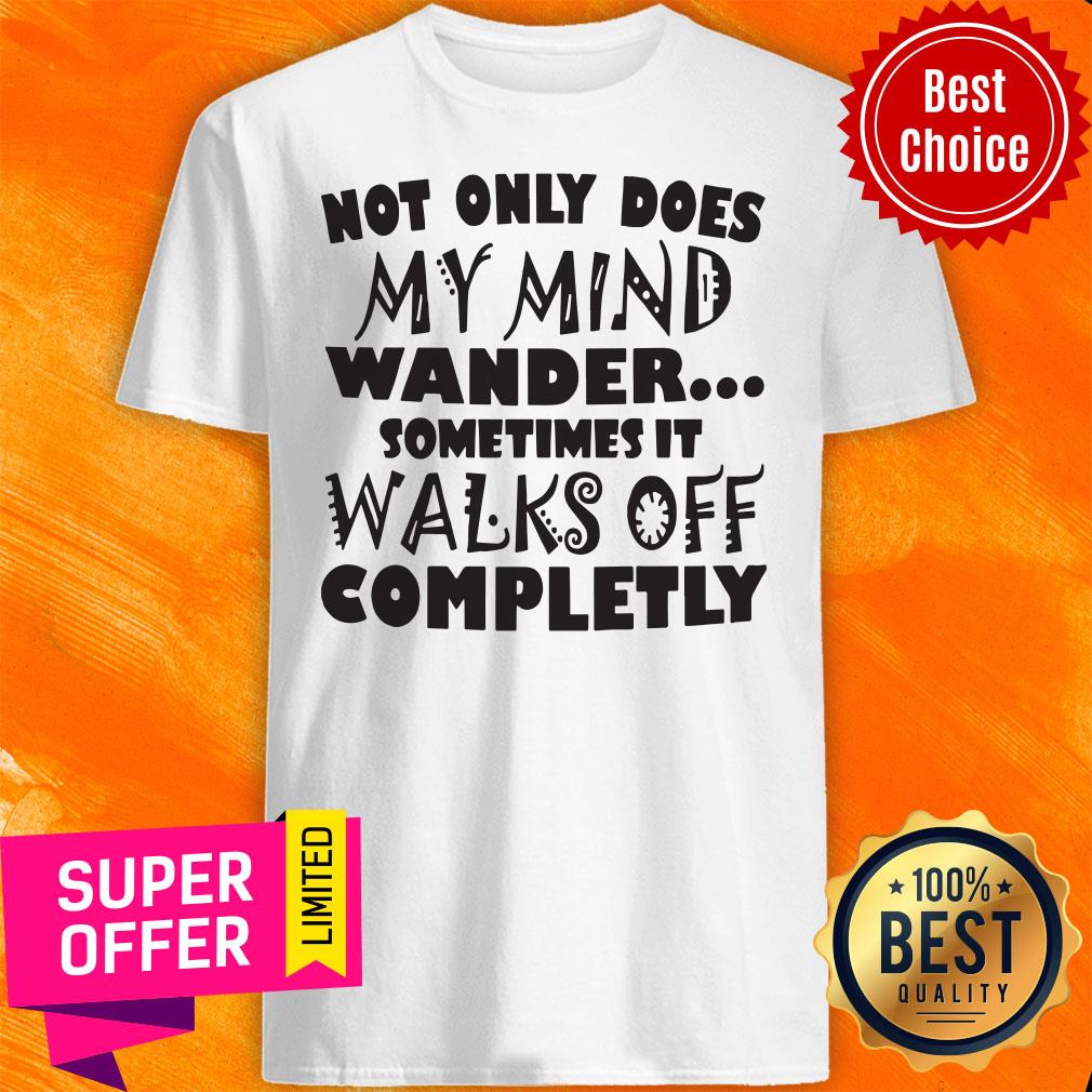 Not Only Does My Mind Wander Sometimes It Walks Off Completely Shirt