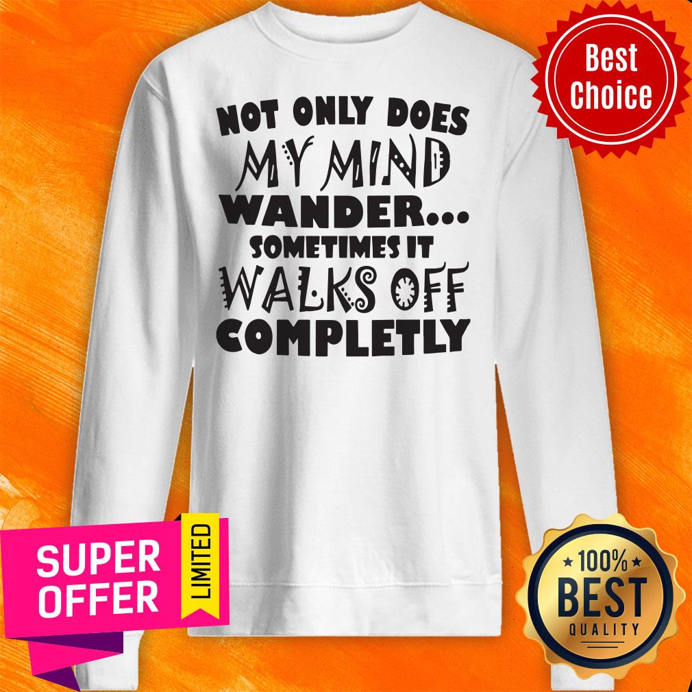 Not Only Does My Mind Wander Sometimes It Walks Off Completely Shirt