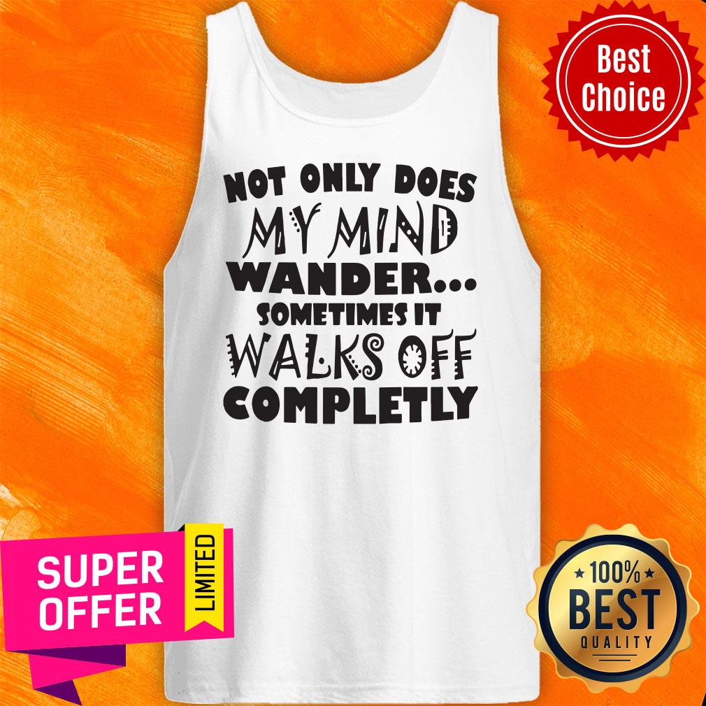 Not Only Does My Mind Wander Sometimes It Walks Off Completely Shirt