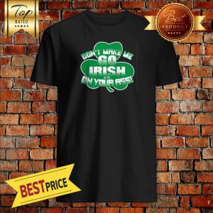 Irish Don't Make Me Go Irish On Your Ass Shirt