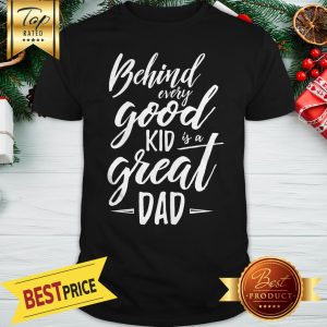 Behind Every Good Kid Is A Great Dad Shirt