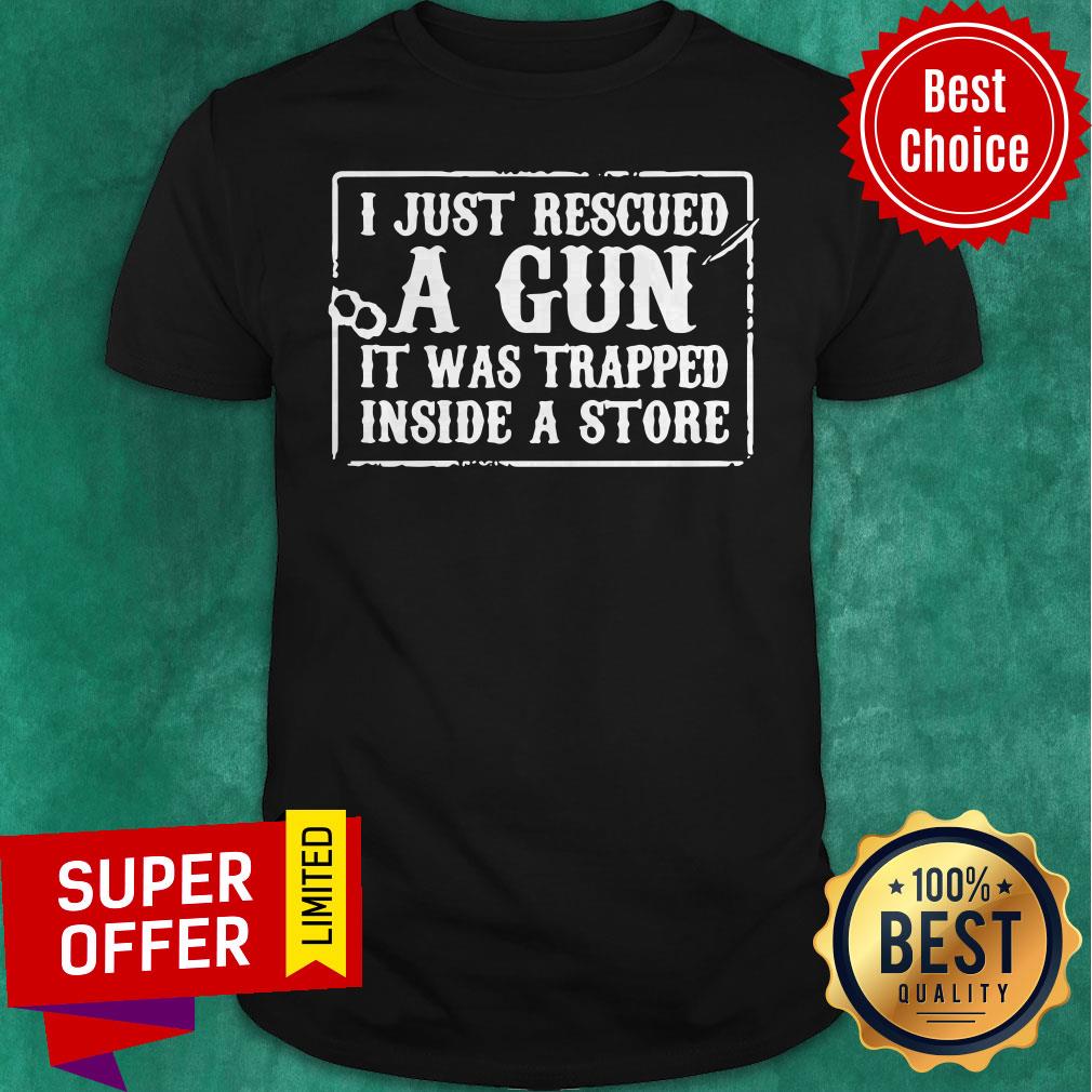 Official I Just Rescued A Gun It Was Trapped Inside A Store Shirt