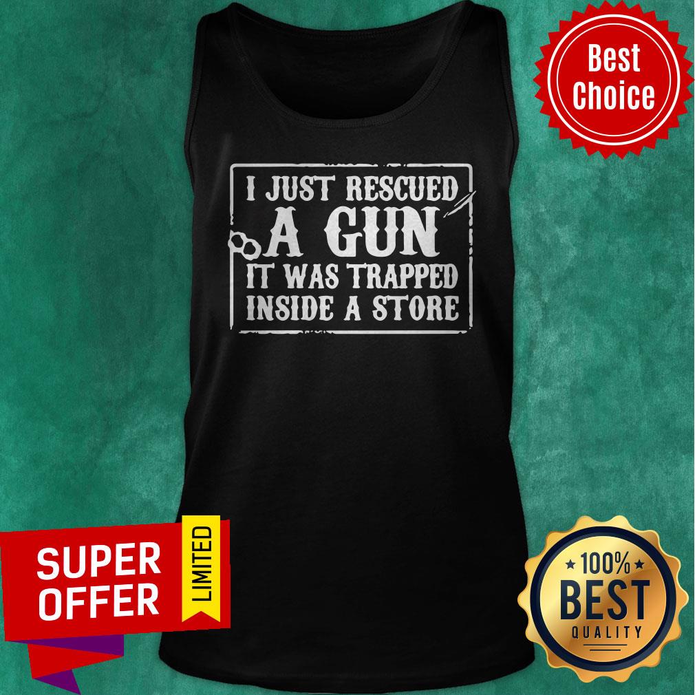 Official I Just Rescued A Gun It Was Trapped Inside A Store Shirt