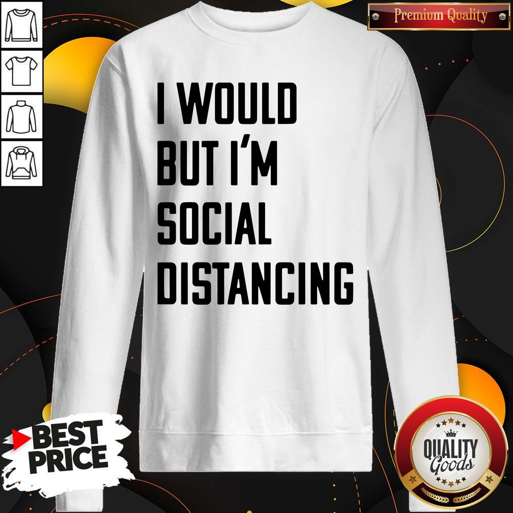 Official I Would But I’m Social Distancing Shirt