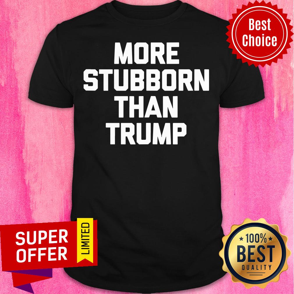 Official More Stubborn Than Trump Shirt