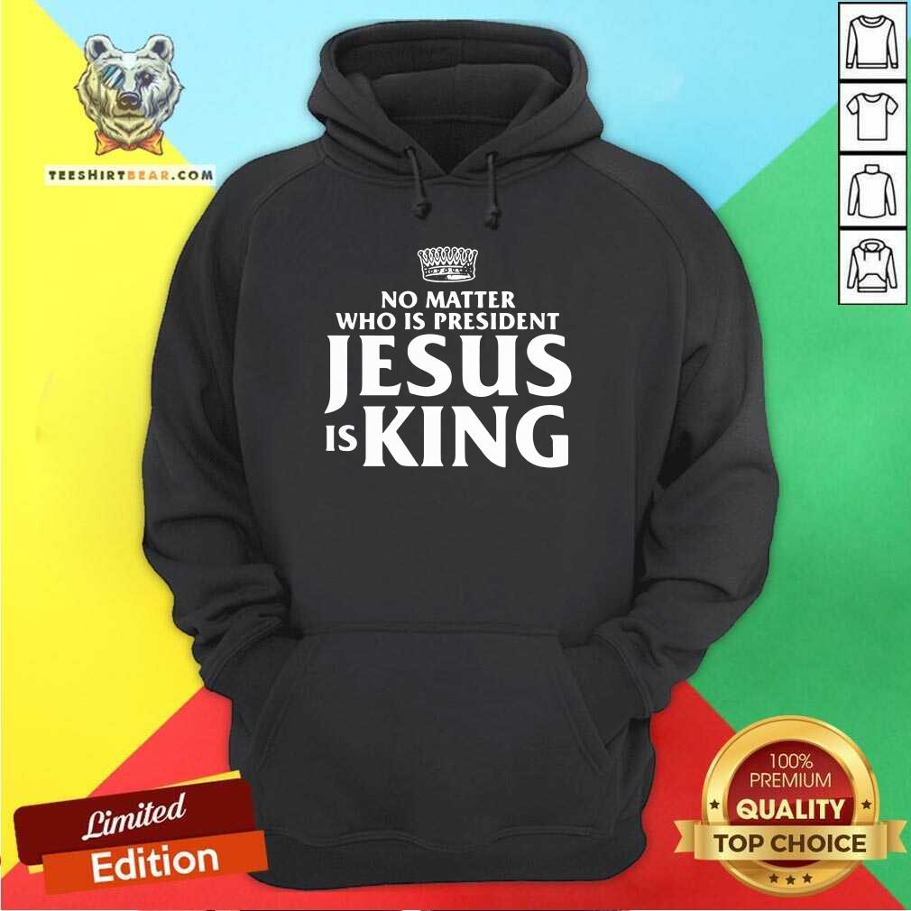 Official No Matter Who Is President Jesus is King Shirt