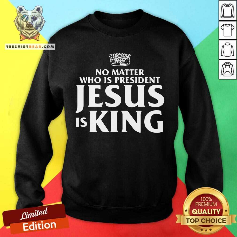 Official No Matter Who Is President Jesus is King Shirt