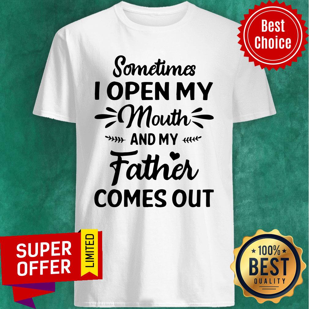 Official Sometime I Open My Mouth And My Father Comes Out Shirt