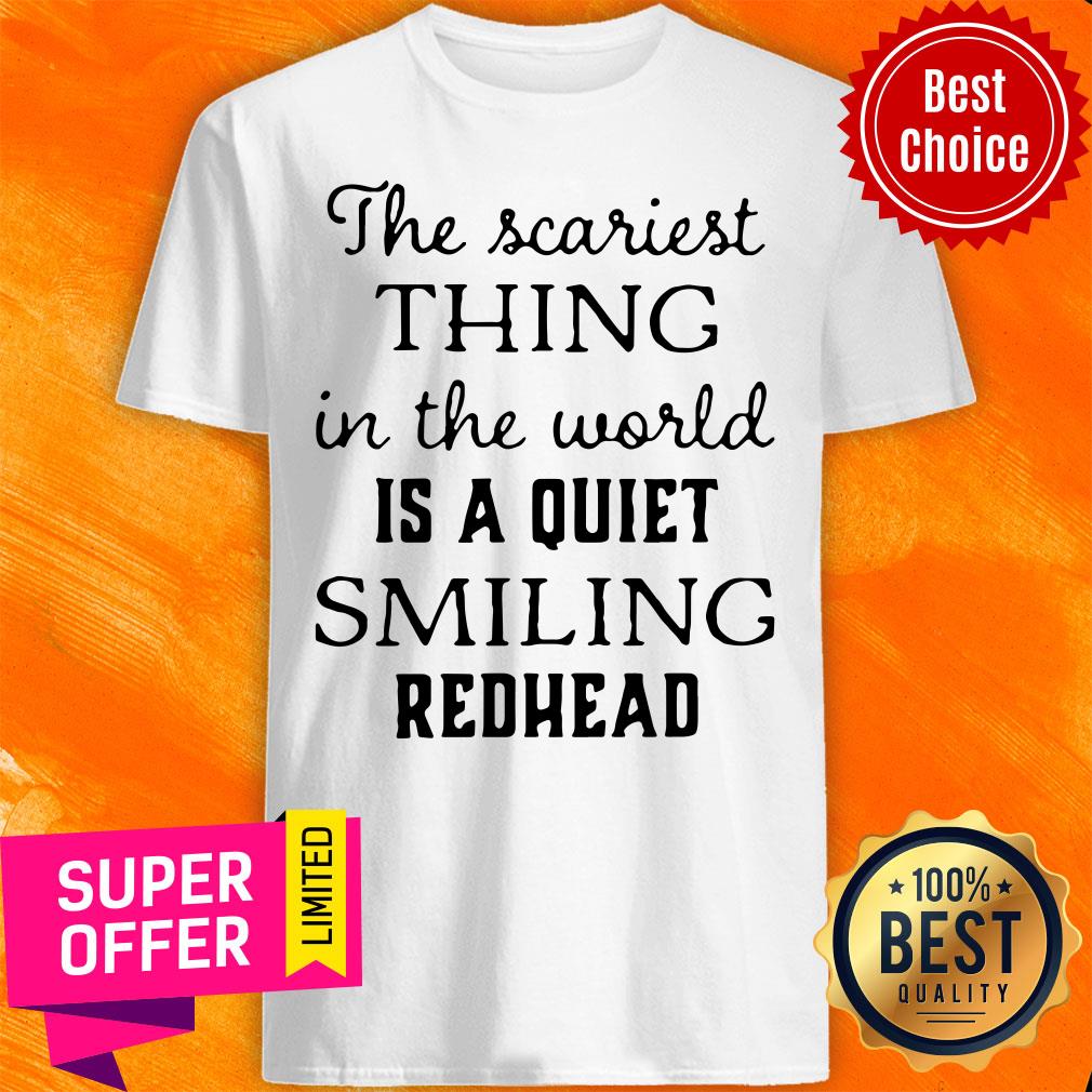 Official The Scariest Thing In The World Is A Quiet Smiling Redhead Shirt