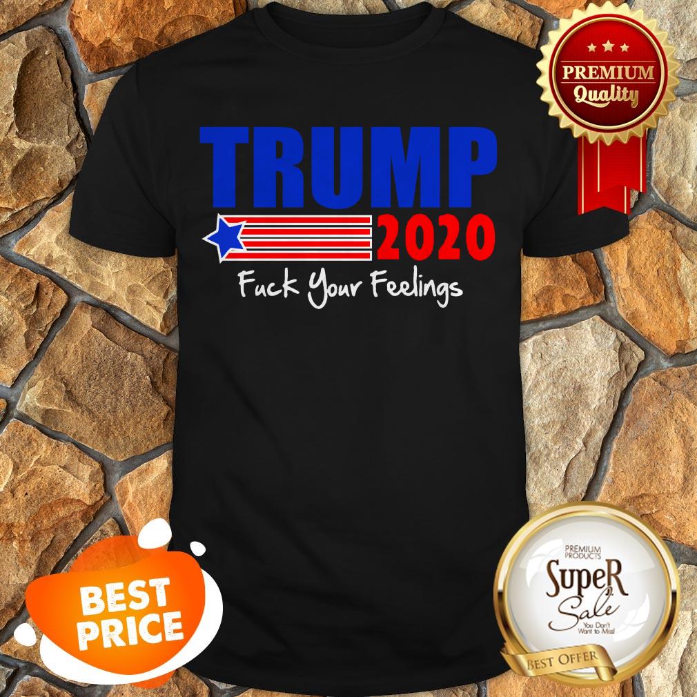 Official Trump 2020 Fuck Your Feelings Shirt