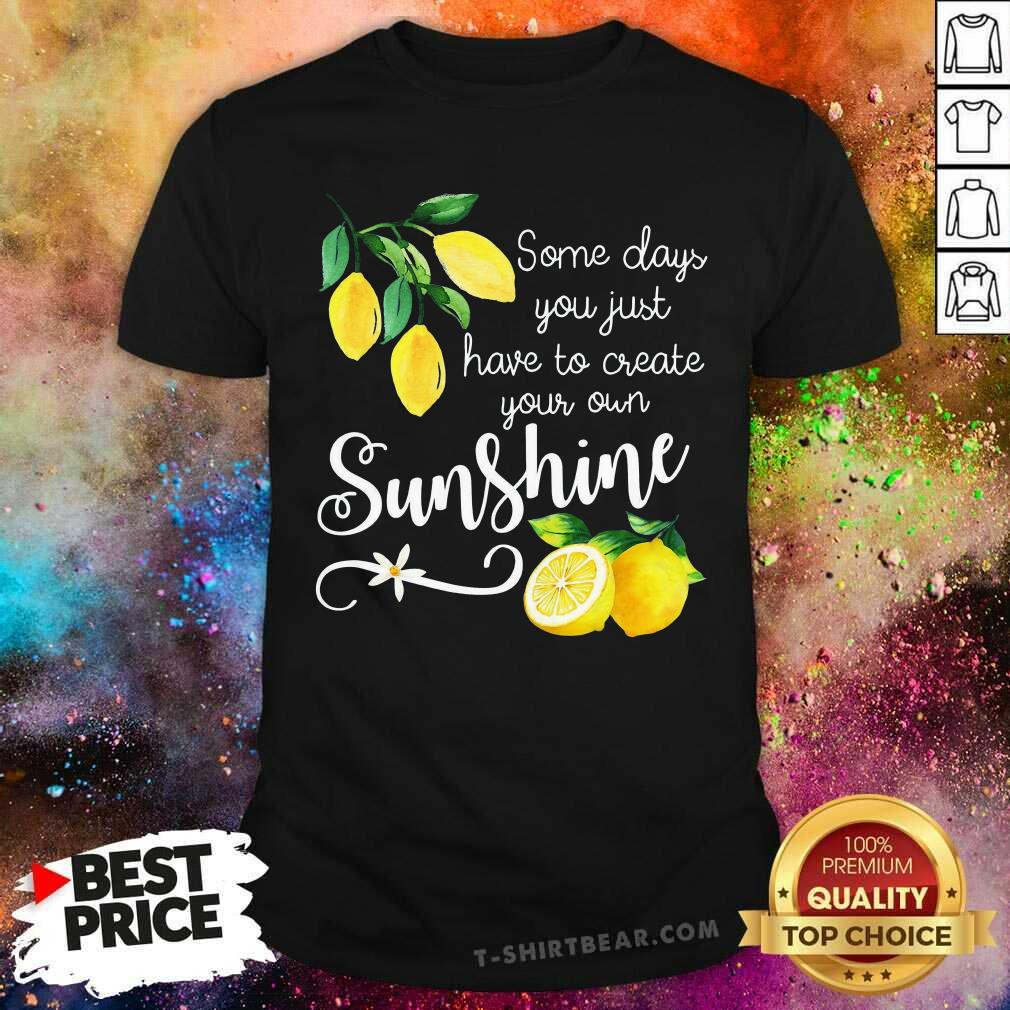 Official You Just Have To Create Your Own Sunshine Lemon Shirt