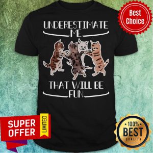 Official Cats Underestimate That Will Be Fun Shirt