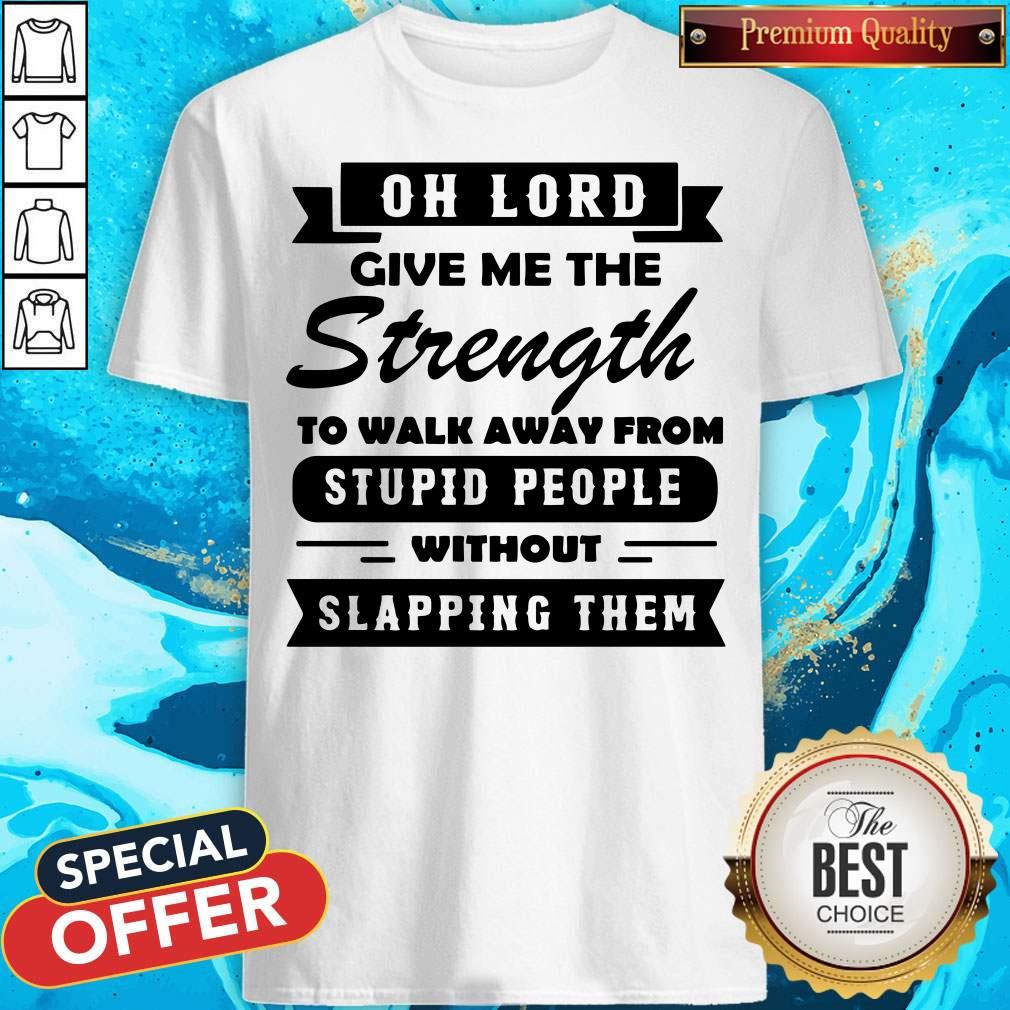 oh-lord-give-me-the-strength-to-walk-away-from-stupid-people-without-slapping-them-shirt.jpg
