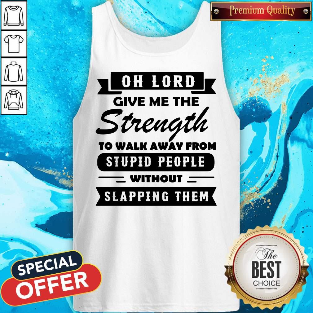 oh-lord-give-me-the-strength-to-walk-away-from-stupid-people-without-slapping-them-tank-top.jpg