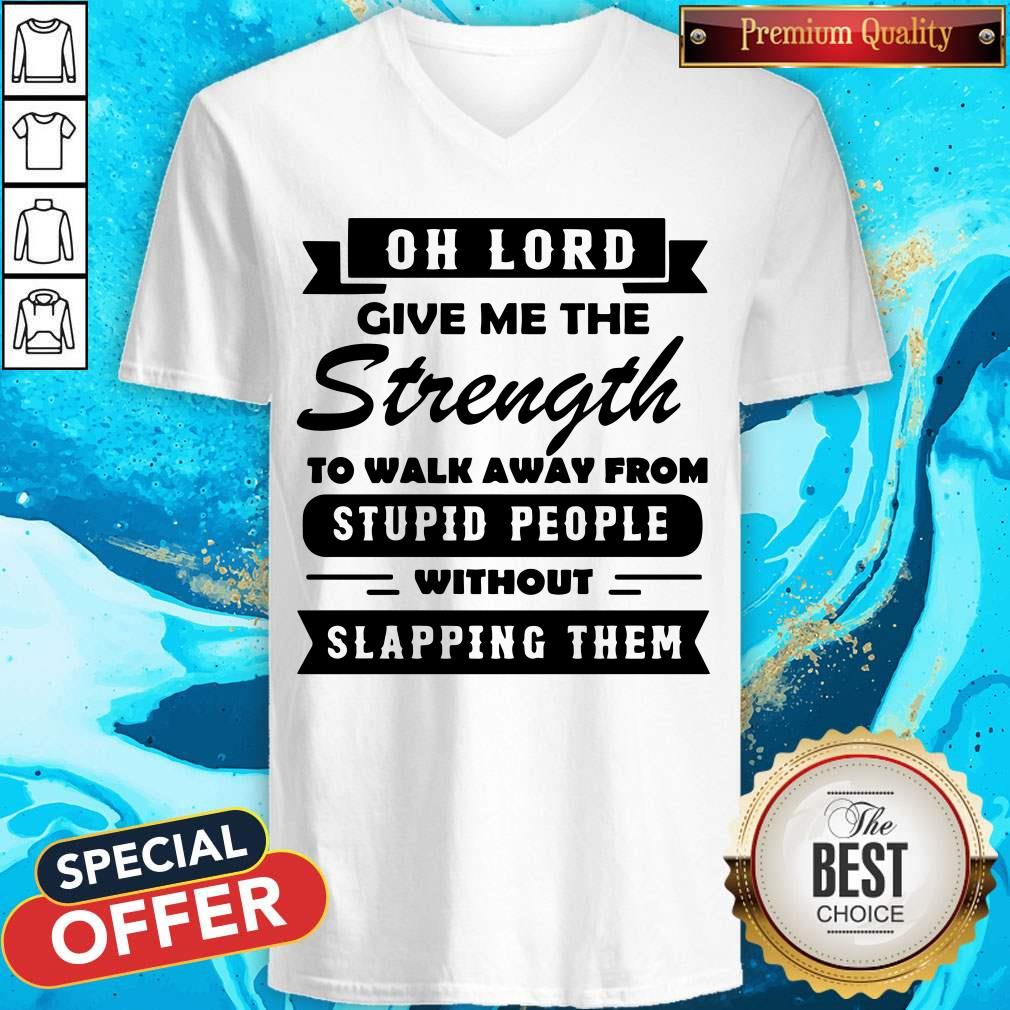 oh-lord-give-me-the-strength-to-walk-away-from-stupid-people-without-slapping-them-v-neck.jpg