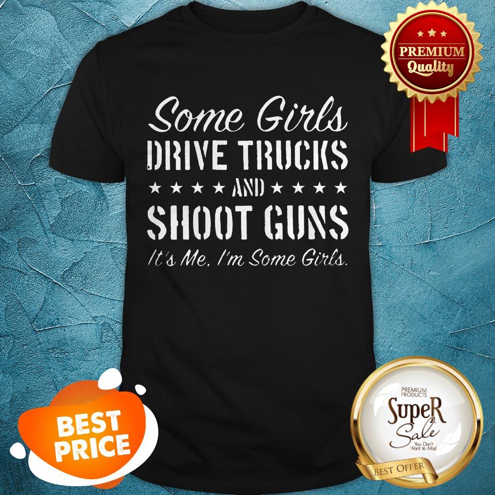 Nice Some Girls Drive Truck And Shoot Guns Its Me Shirt