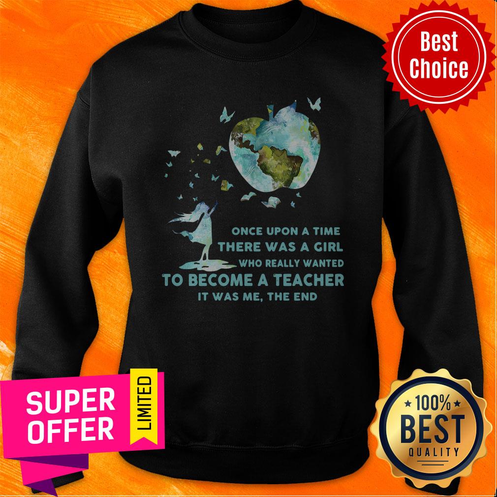 once-upon-a-time-there-was-a-girl-who-really-wanted-become-a-teacher-it-was-me-the-end-sweatshirt.jpg