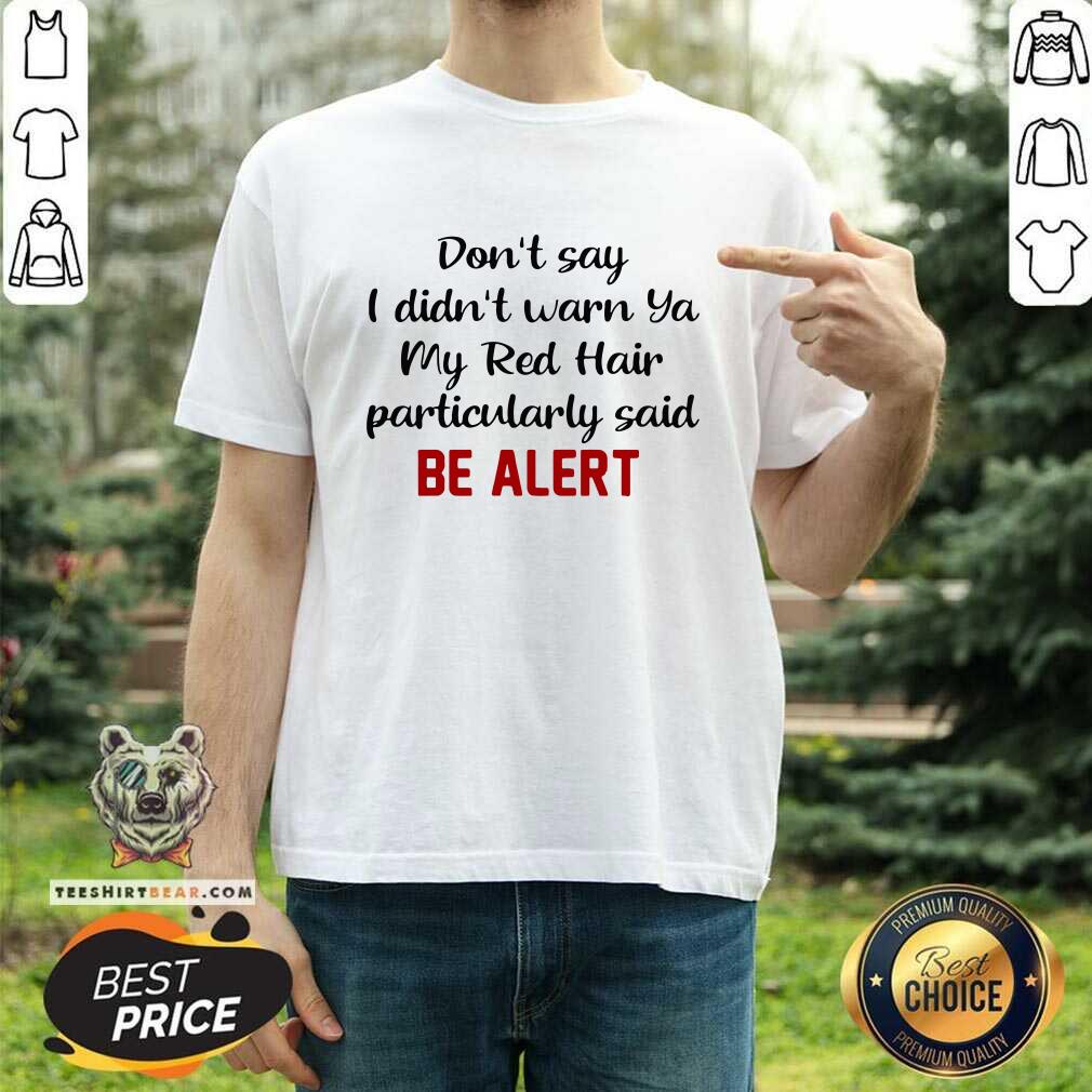 original-dont-say-i-didnt-warn-ya-my-red-hair-particulary-said-be-alert-shirt.jpg