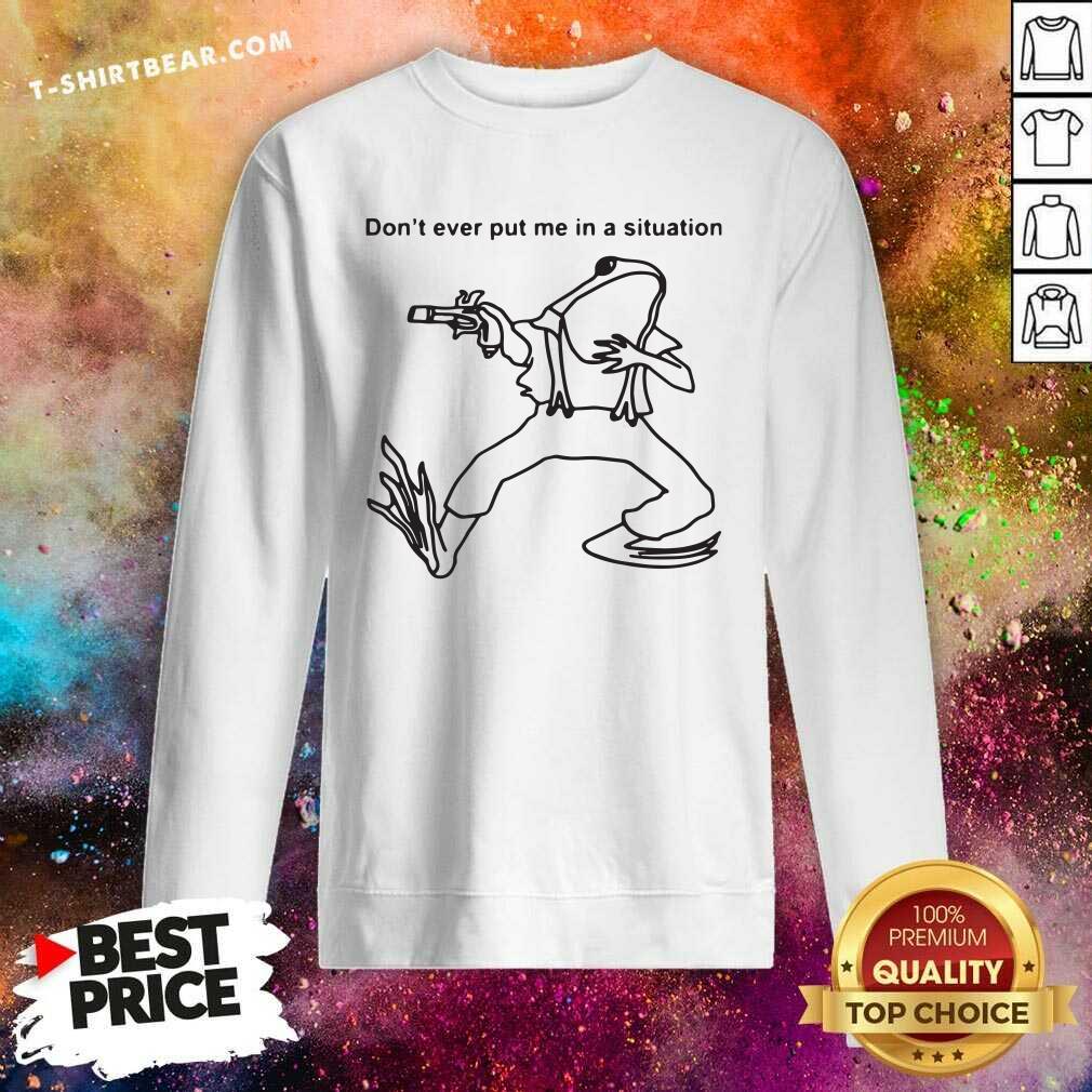 Original Frog Don’t Ever Put Me In A Situation Shirt