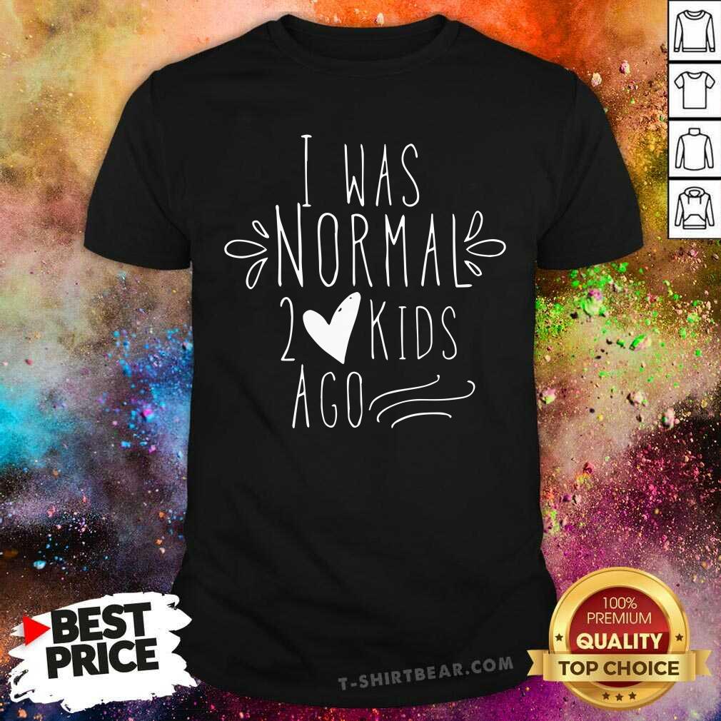 Original I Was Normal 2 Kids Ago Shirt