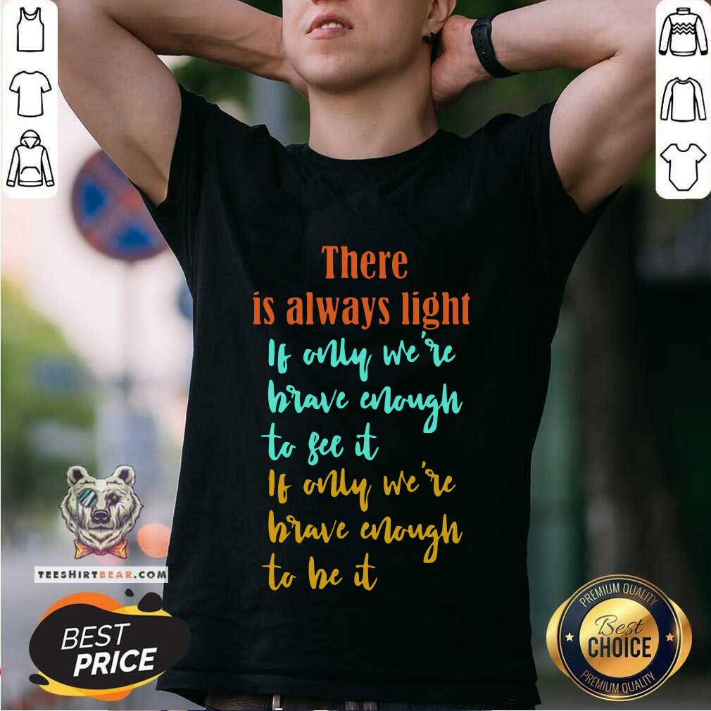 Overjoyed There Is Always Light If Only Were 11 Brave Enough To See It Shirt