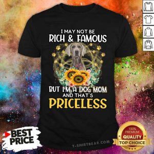 Top Weimaraner I May Not Be Rich And Famous Dog Mom Priceless Shirt
