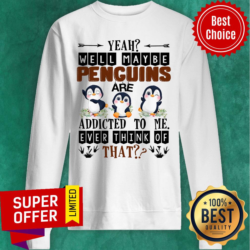 Penguin Well Maybe Addicted To Me Ever Think Shirt